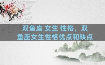 双鱼座 女生 性格，双鱼座女生性格优点和缺点